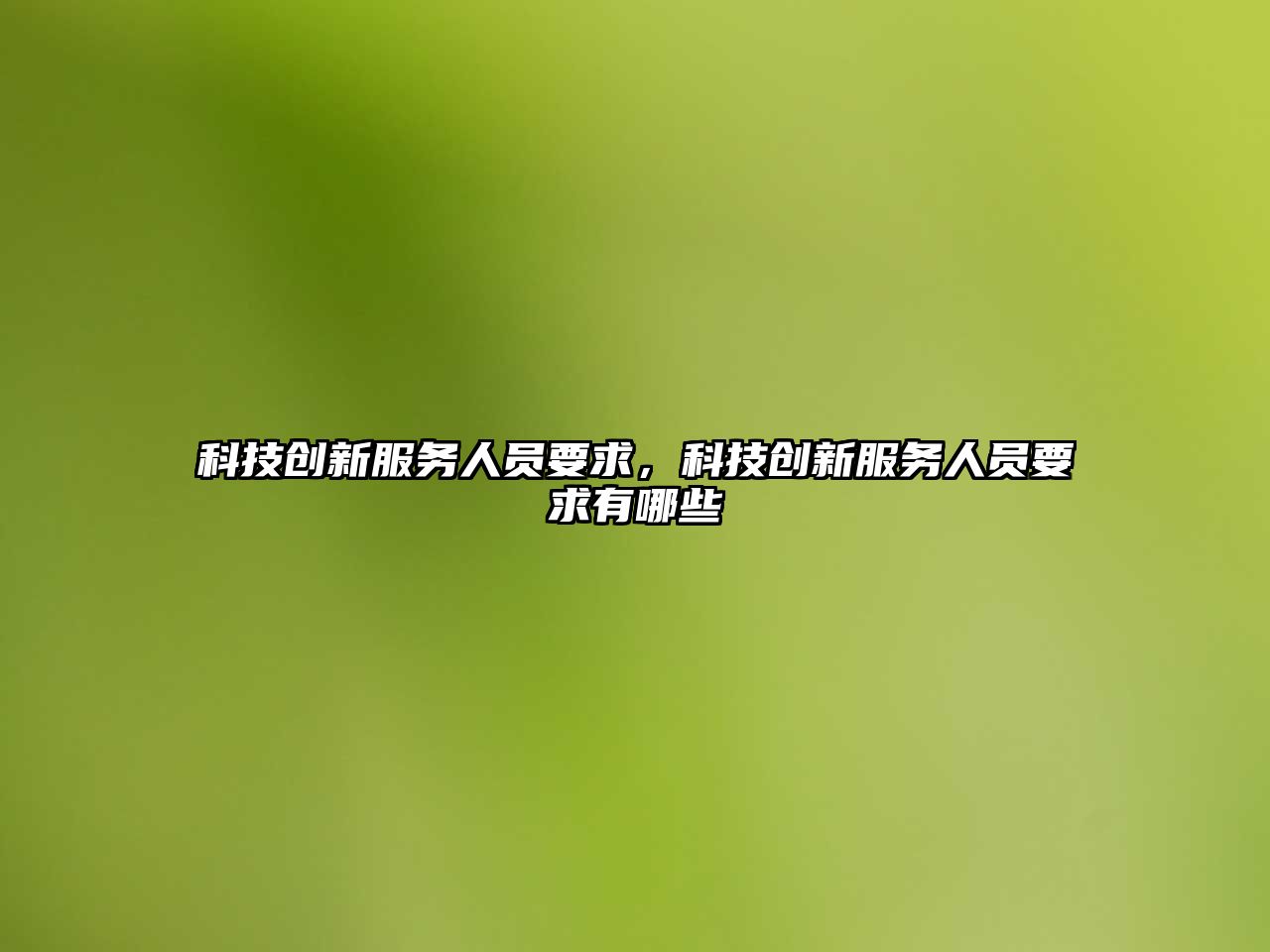 科技創新服務人員要求，科技創新服務人員要求有哪些